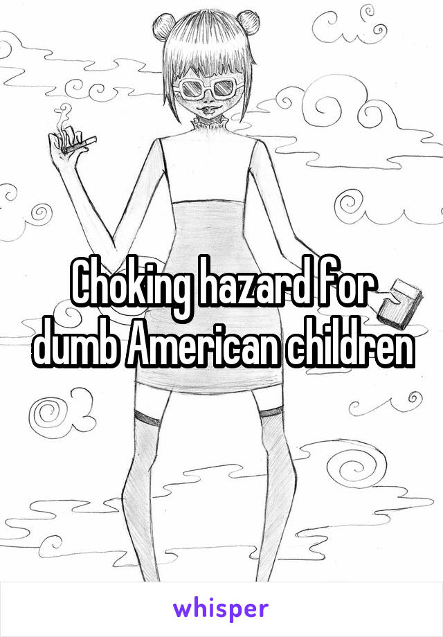Choking hazard for dumb American children