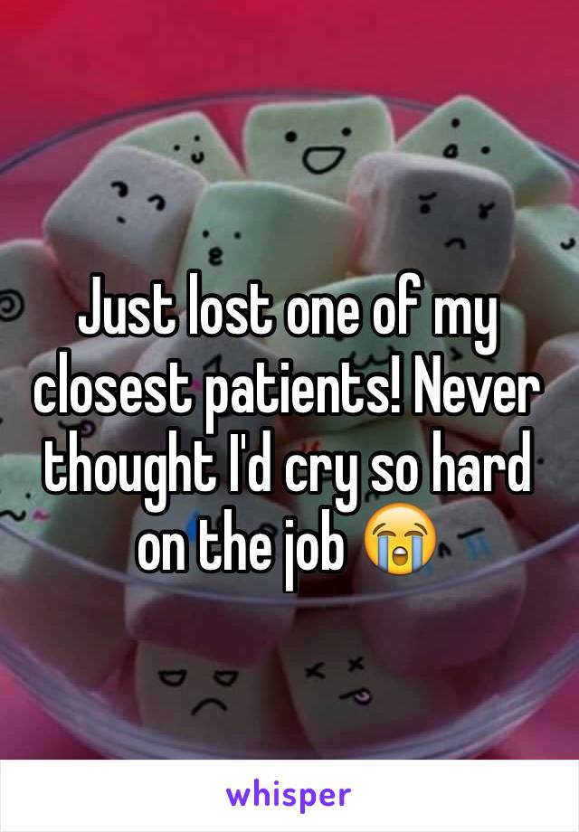 Just lost one of my closest patients! Never thought I'd cry so hard on the job 😭