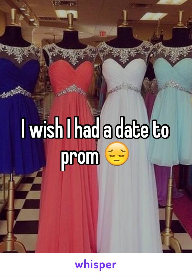 I wish I had a date to prom 😔
