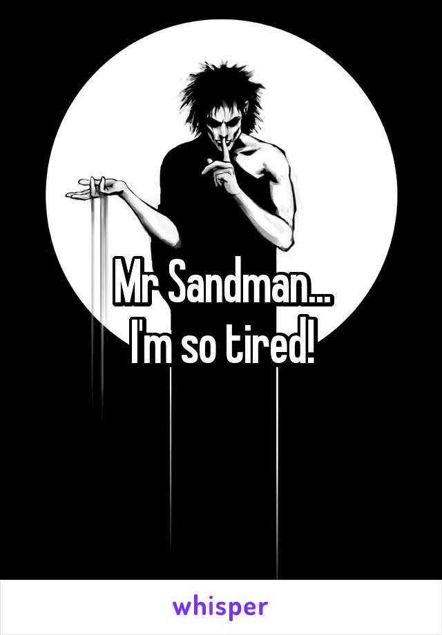 Mr Sandman...
I'm so tired!