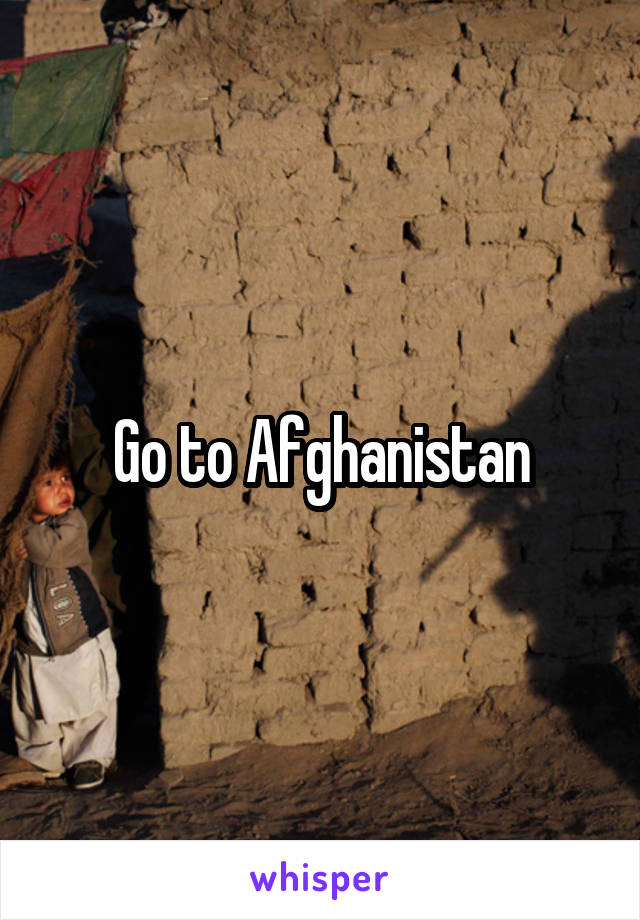 Go to Afghanistan