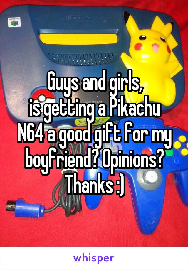 Guys and girls,
is getting a Pikachu N64 a good gift for my boyfriend? Opinions? Thanks :)
