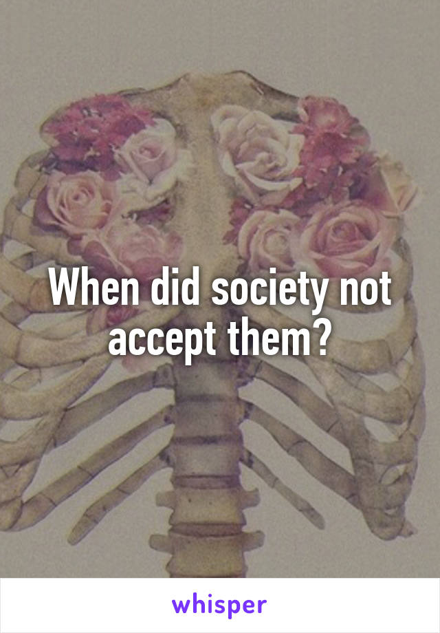 When did society not accept them?