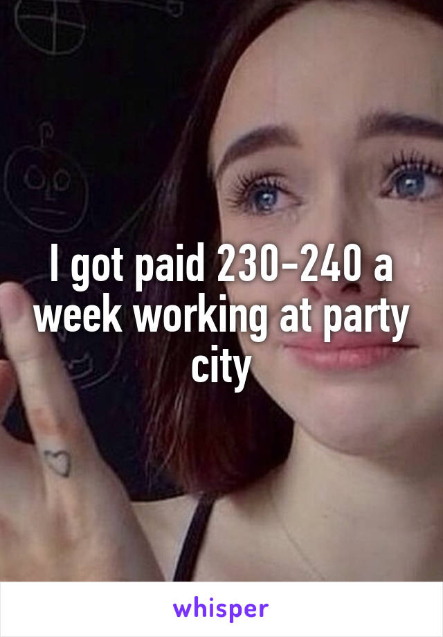 I got paid 230-240 a week working at party city
