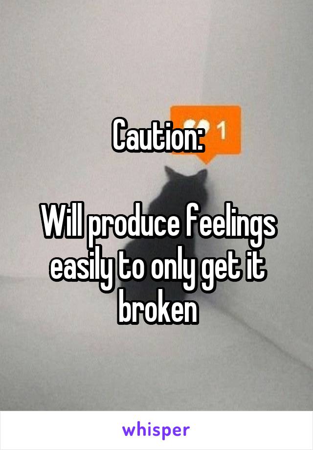 Caution:

Will produce feelings easily to only get it broken