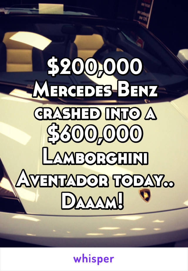$200,000 Mercedes Benz crashed into a $600,000 Lamborghini Aventador today.. Daaam! 