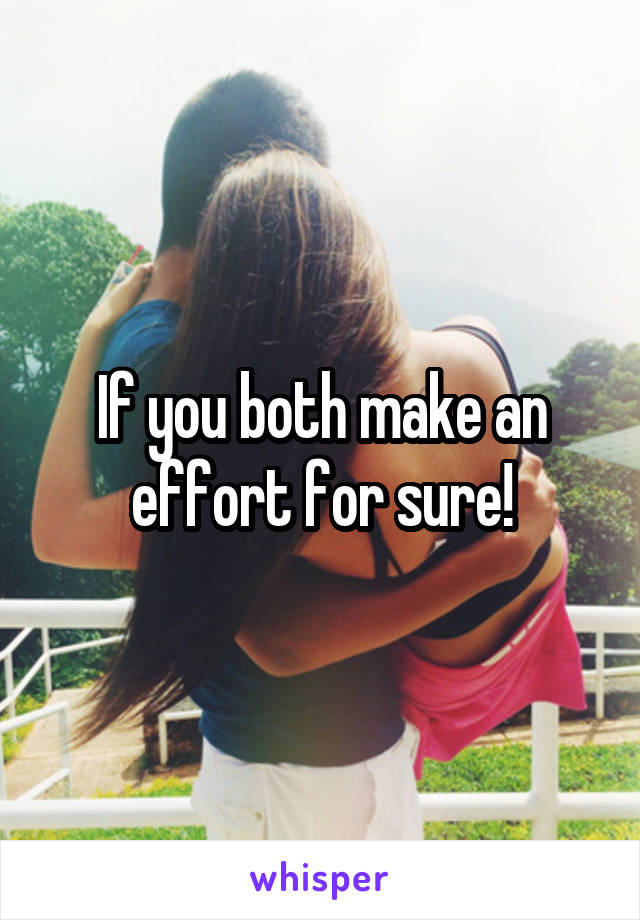 If you both make an effort for sure!