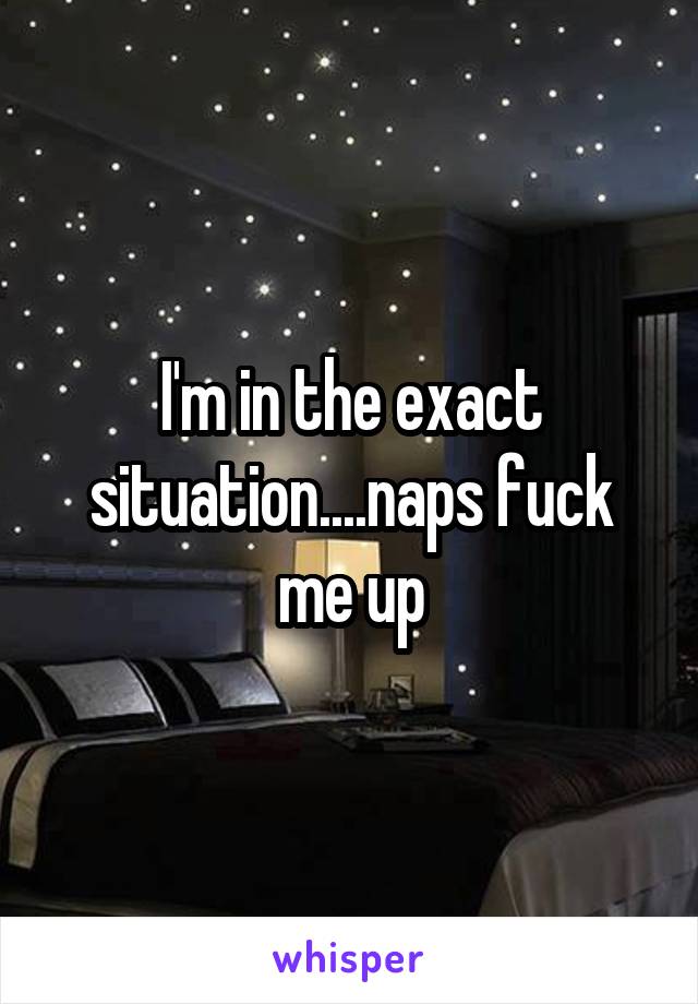I'm in the exact situation....naps fuck me up