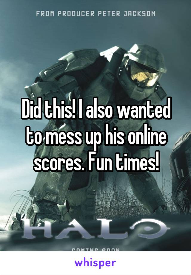 Did this! I also wanted to mess up his online scores. Fun times!
