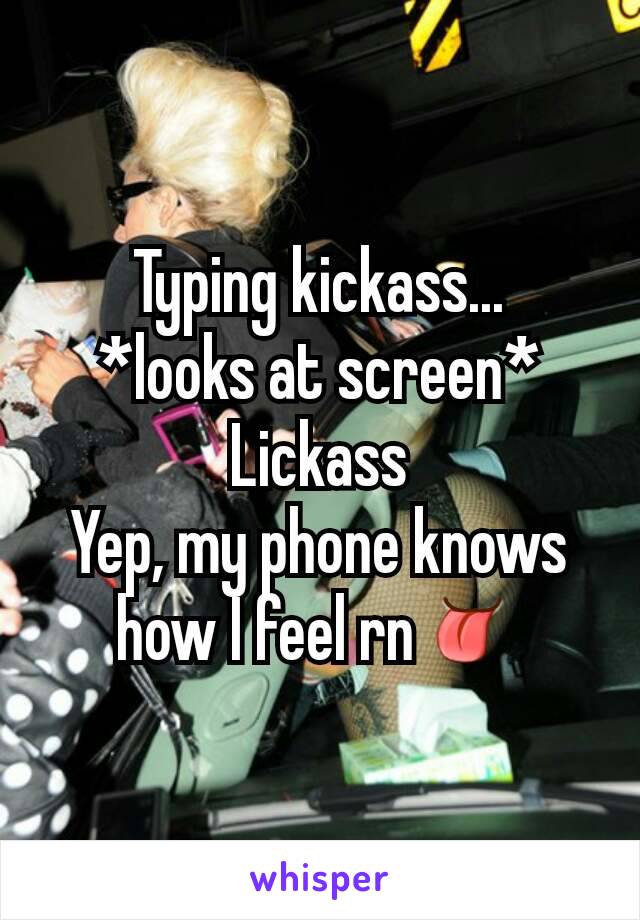 Typing kickass...
*looks at screen*
Lickass
Yep, my phone knows how I feel rn👅