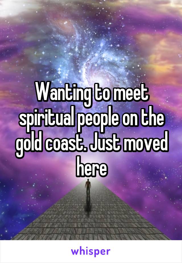 Wanting to meet spiritual people on the gold coast. Just moved here
