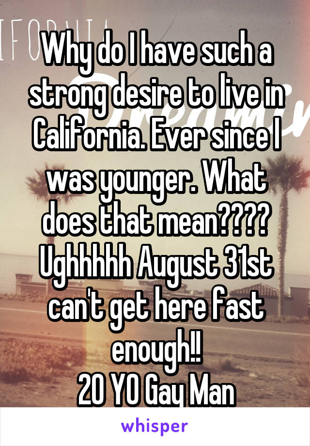 Why do I have such a strong desire to live in California. Ever since I was younger. What does that mean???? Ughhhhh August 31st can't get here fast enough!!
20 YO Gay Man