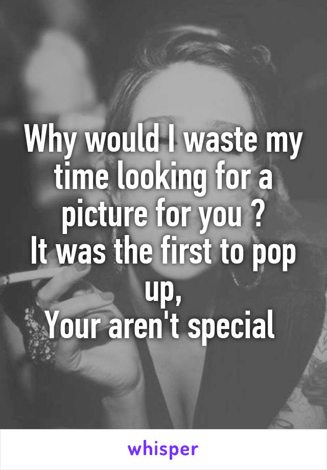 Why would I waste my time looking for a picture for you ?
It was the first to pop up,
Your aren't special 