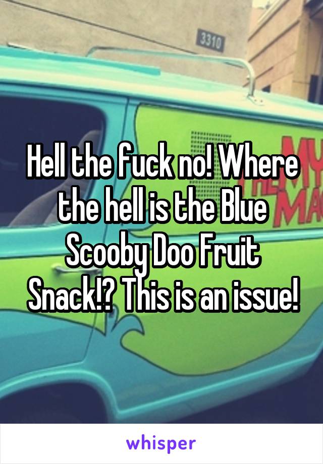 Hell the fuck no! Where the hell is the Blue Scooby Doo Fruit Snack!? This is an issue!