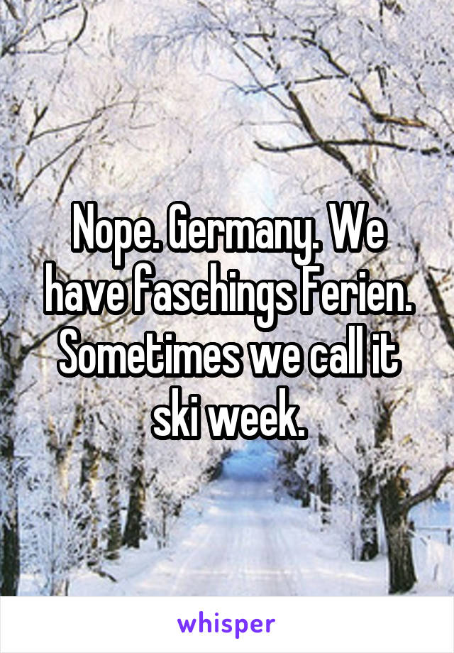 Nope. Germany. We have faschings Ferien.
Sometimes we call it ski week.