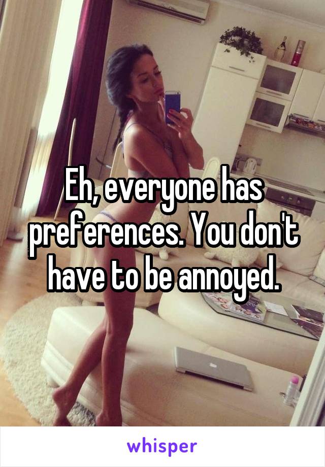 Eh, everyone has preferences. You don't have to be annoyed.