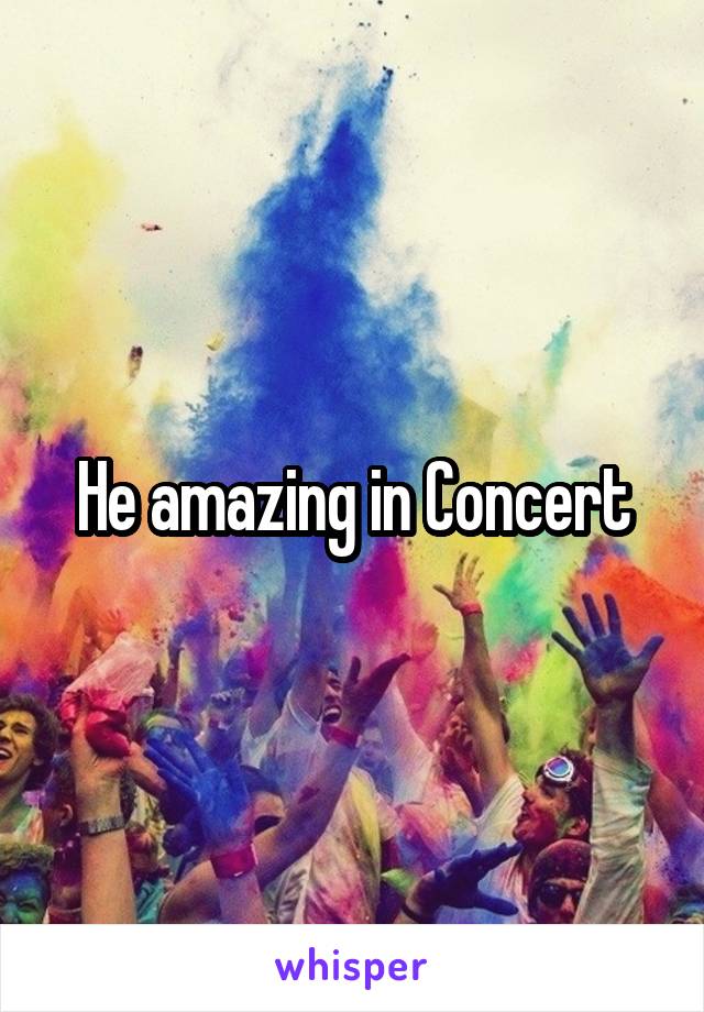 He amazing in Concert