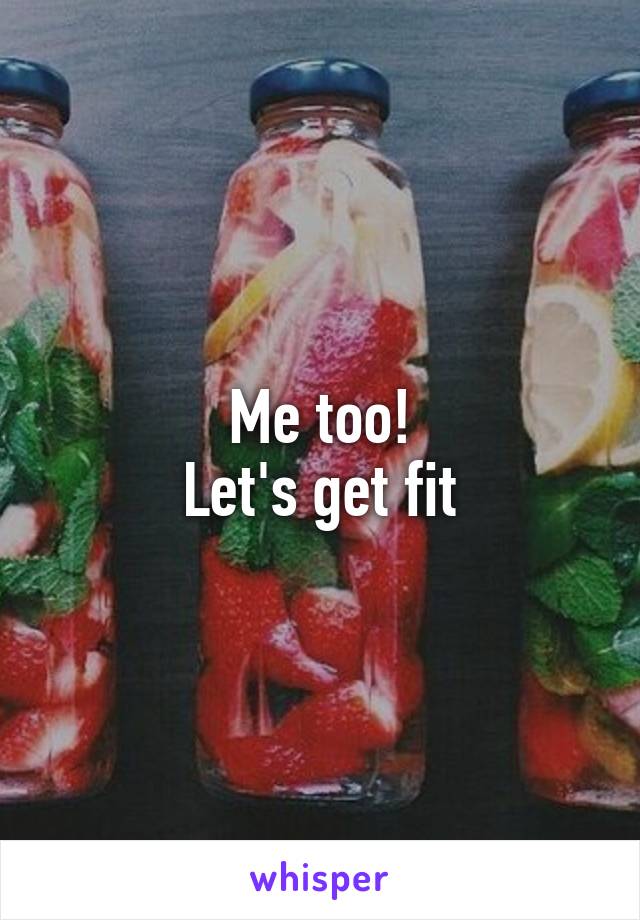 Me too!
Let's get fit