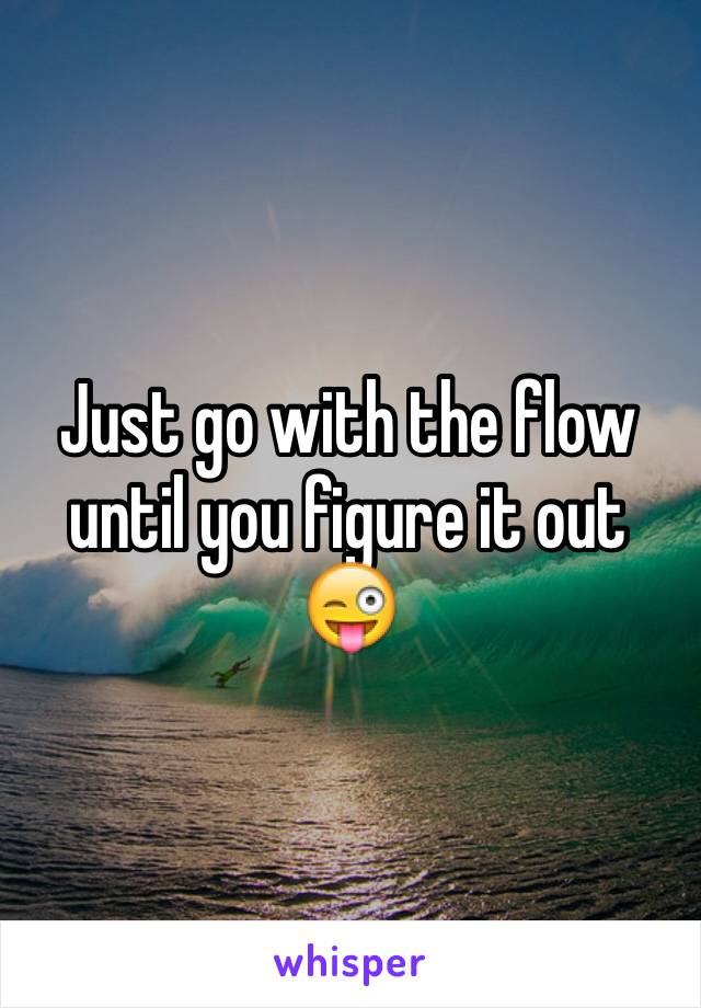 Just go with the flow until you figure it out 😜