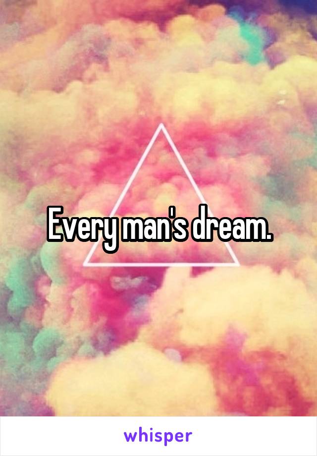 Every man's dream.