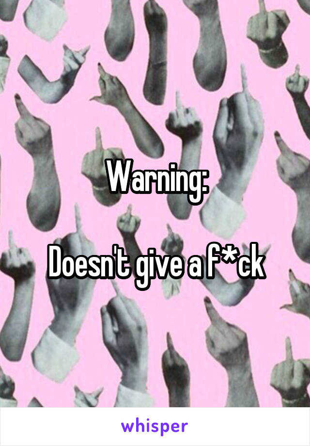 Warning:

Doesn't give a f*ck