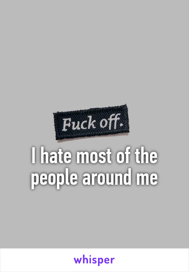 


I hate most of the people around me