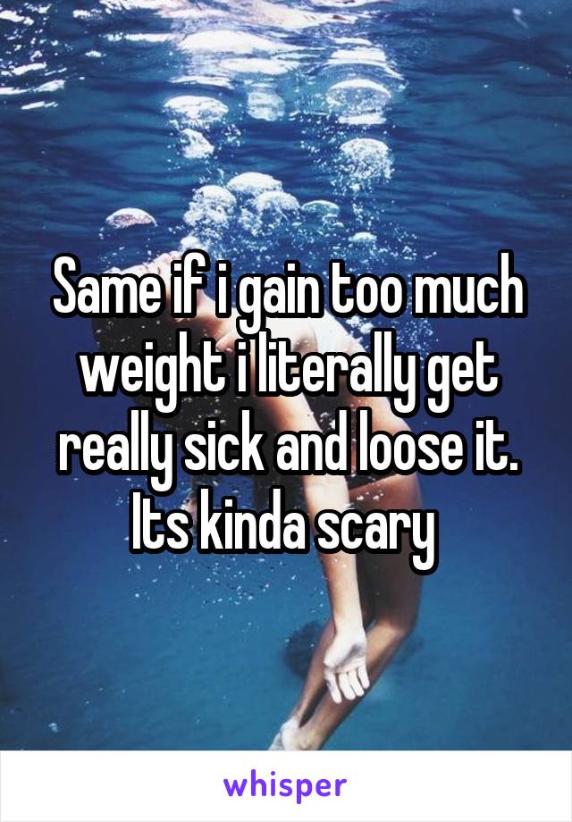 Same if i gain too much weight i literally get really sick and loose it. Its kinda scary 