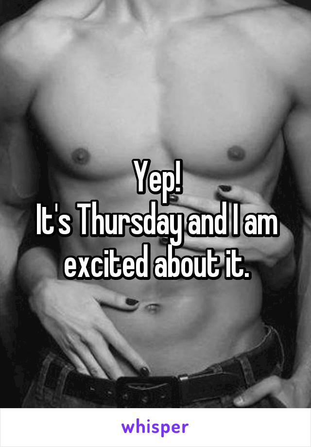 Yep!
It's Thursday and I am excited about it.