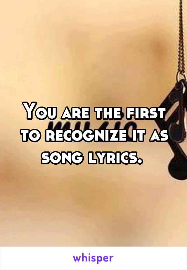 You are the first to recognize it as song lyrics. 