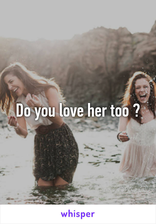 Do you love her too ？