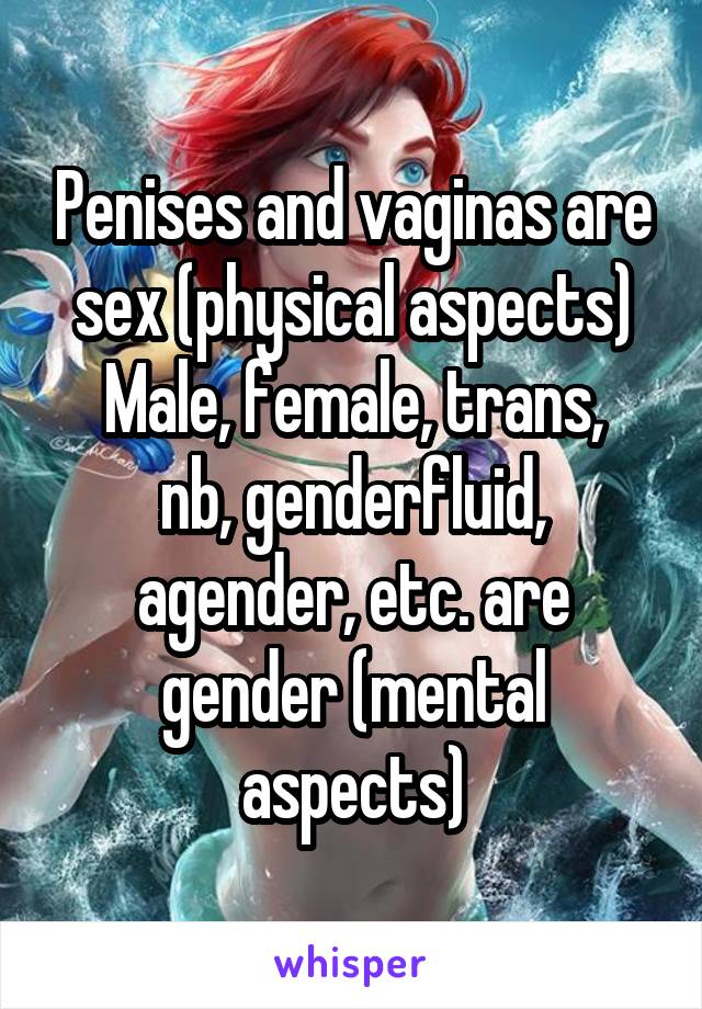 Penises and vaginas are sex (physical aspects)
Male, female, trans, nb, genderfluid, agender, etc. are gender (mental aspects)
