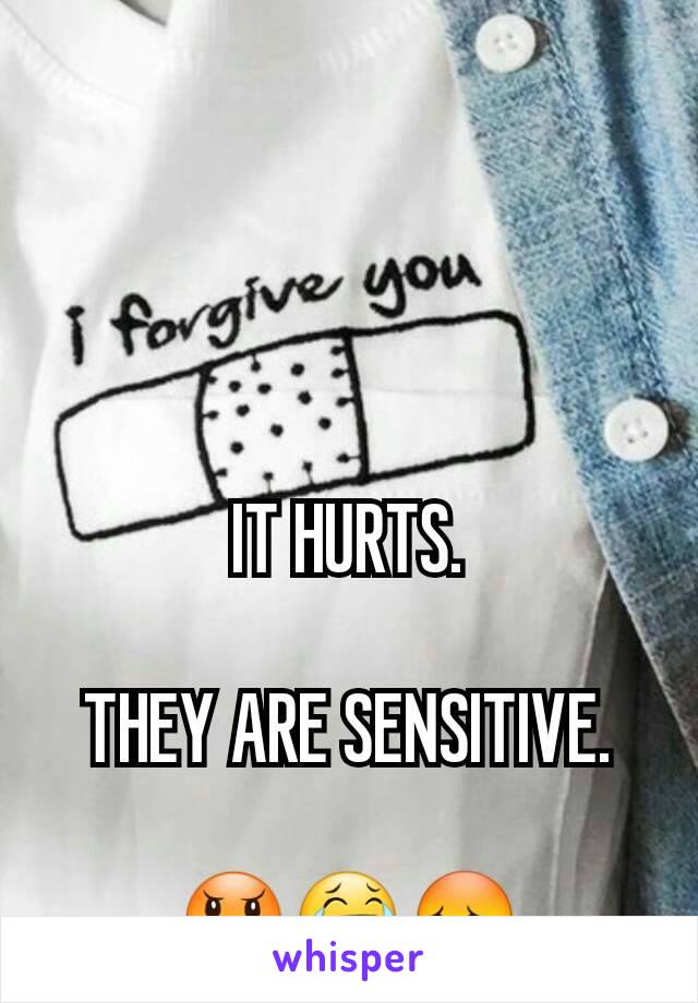 IT HURTS.

THEY ARE SENSITIVE.

😠😂😳
