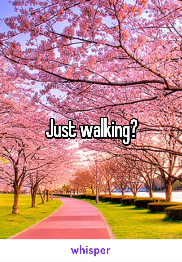 Just walking?