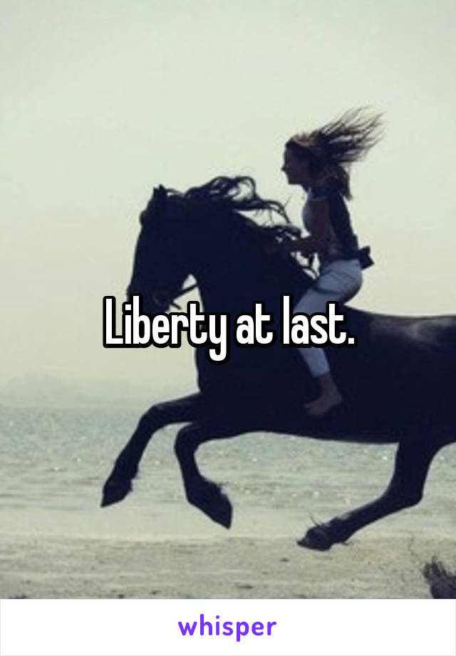 Liberty at last.