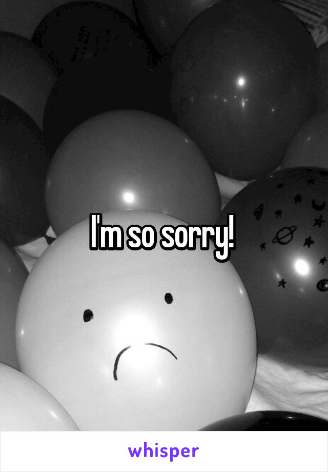 I'm so sorry! 