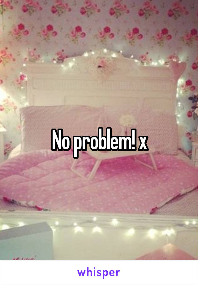 No problem! x