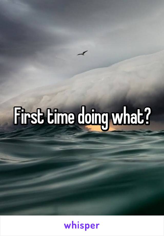 First time doing what?