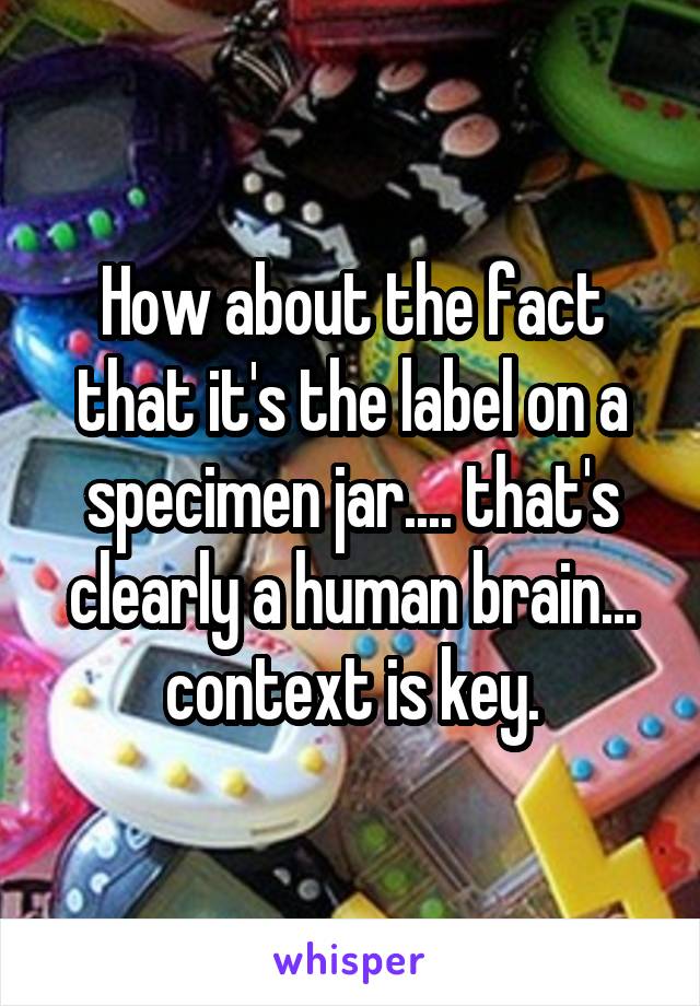 How about the fact that it's the label on a specimen jar.... that's clearly a human brain... context is key.