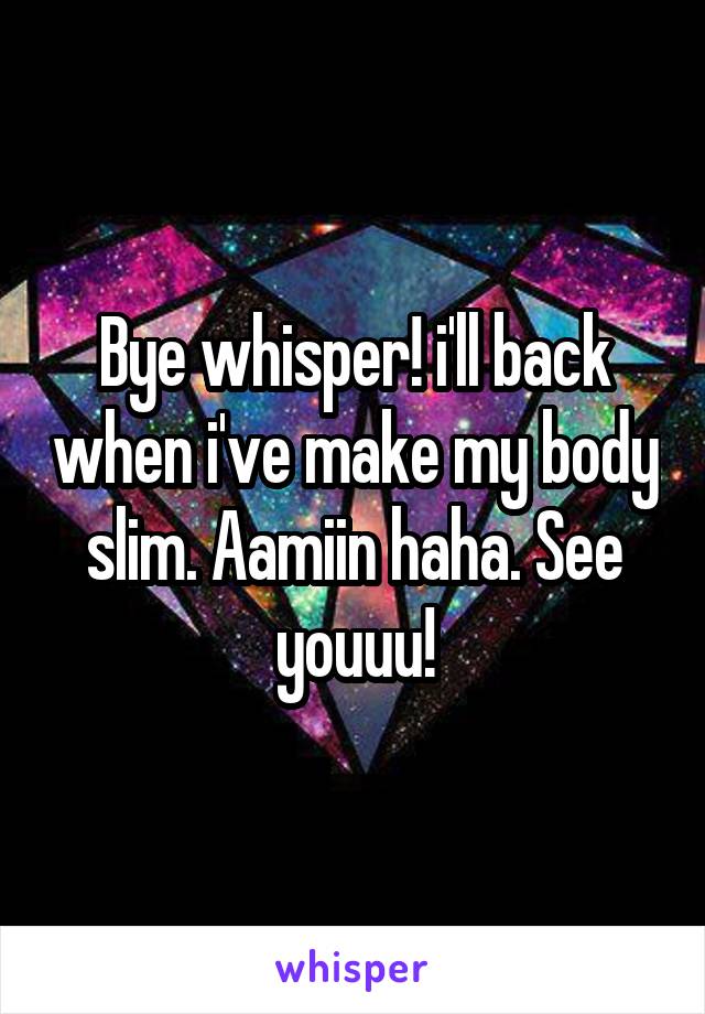 Bye whisper! i'll back when i've make my body slim. Aamiin haha. See youuu!