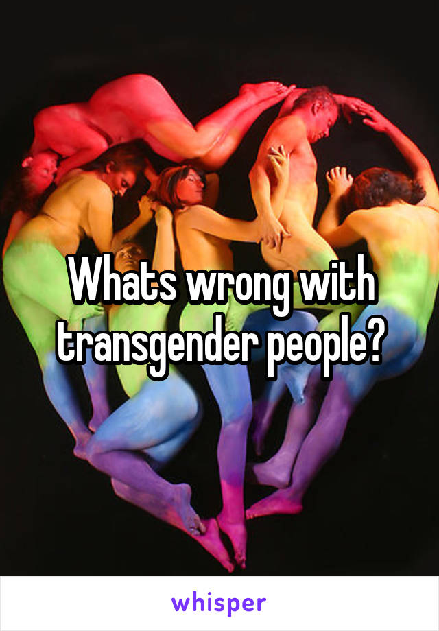 Whats wrong with transgender people?