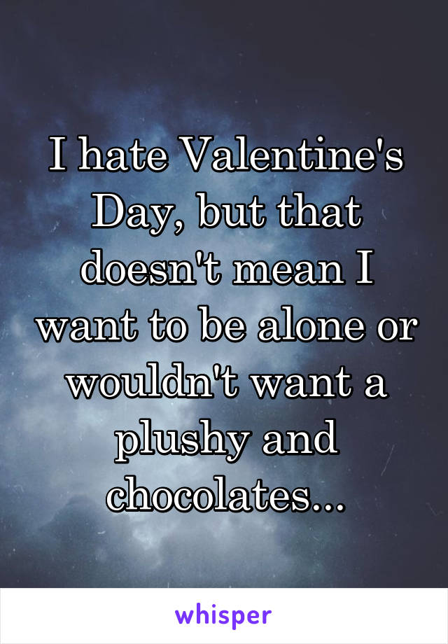 I hate Valentine's Day, but that doesn't mean I want to be alone or wouldn't want a plushy and chocolates...