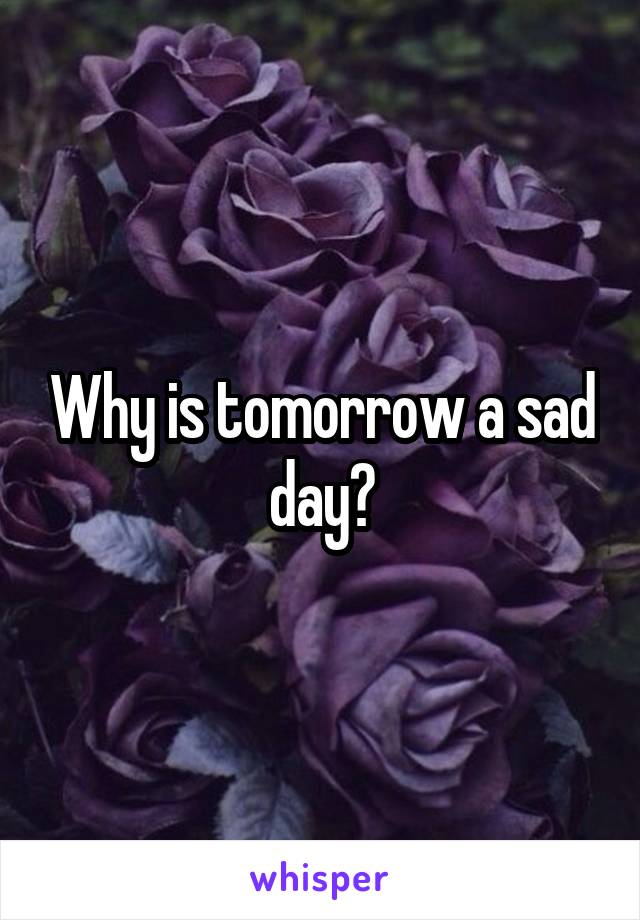 Why is tomorrow a sad day?