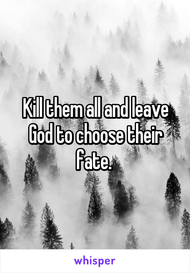 Kill them all and leave God to choose their fate. 