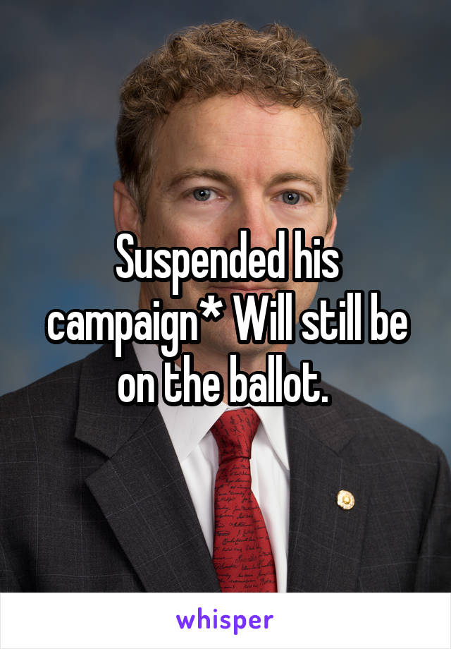 Suspended his campaign* Will still be on the ballot. 