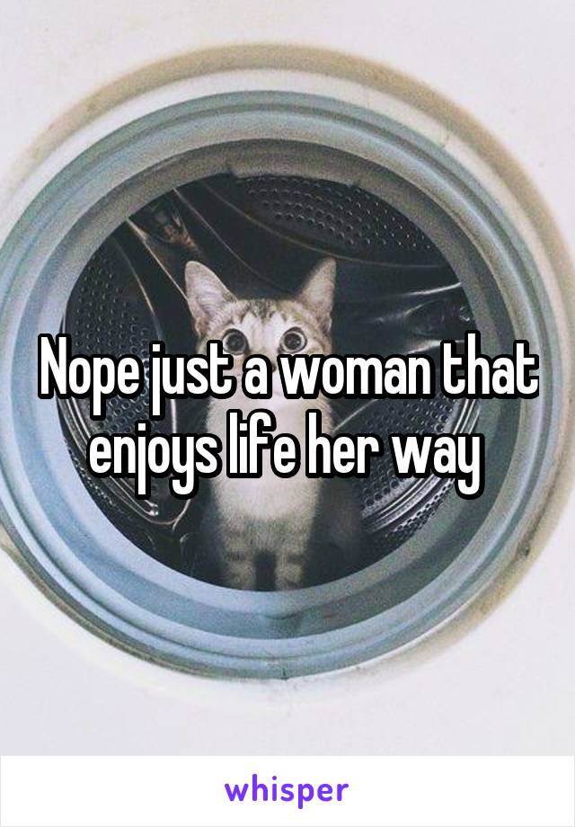 Nope just a woman that enjoys life her way 