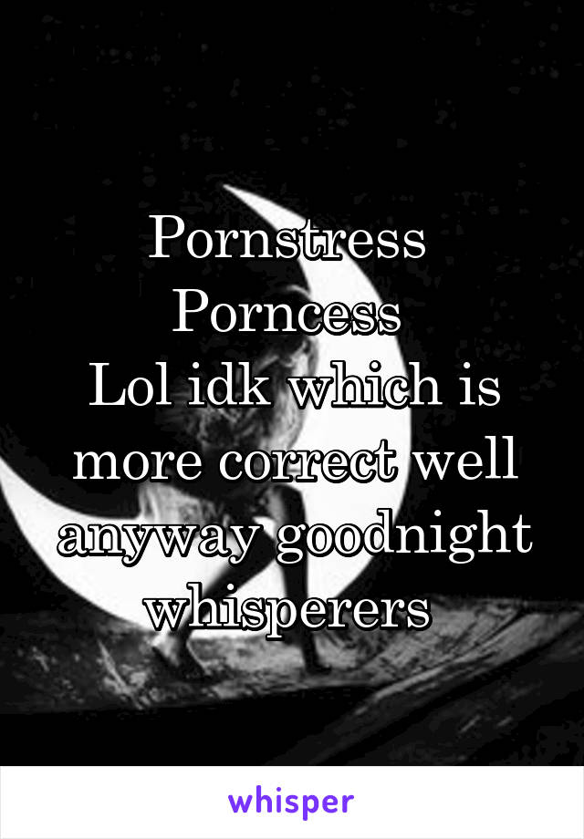 Pornstress 
Porncess 
Lol idk which is more correct well anyway goodnight whisperers 