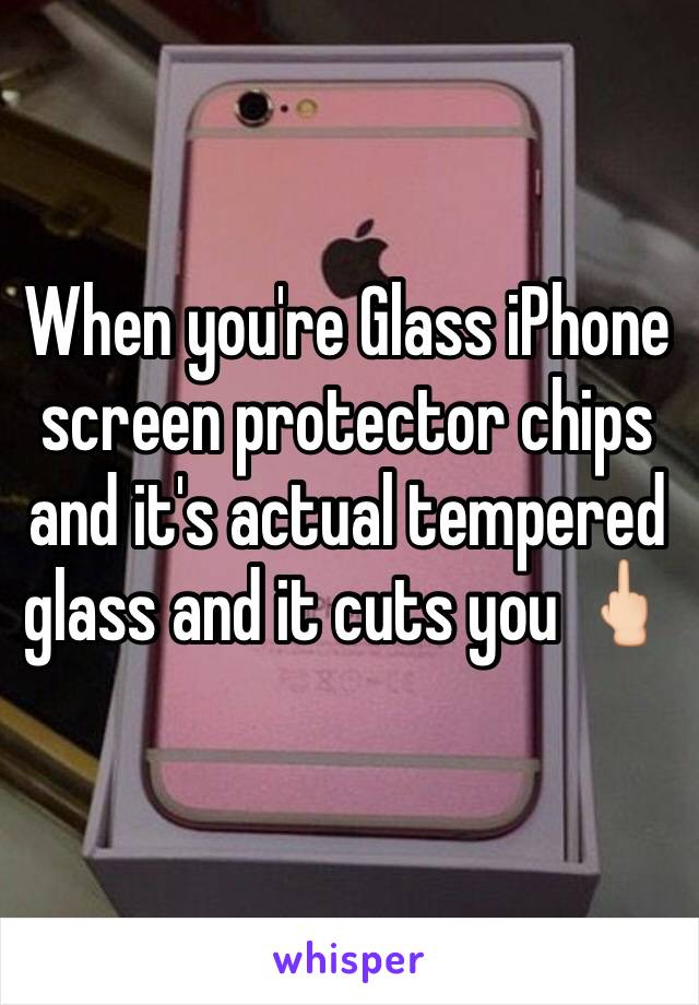 When you're Glass iPhone screen protector chips and it's actual tempered glass and it cuts you 🖕🏻