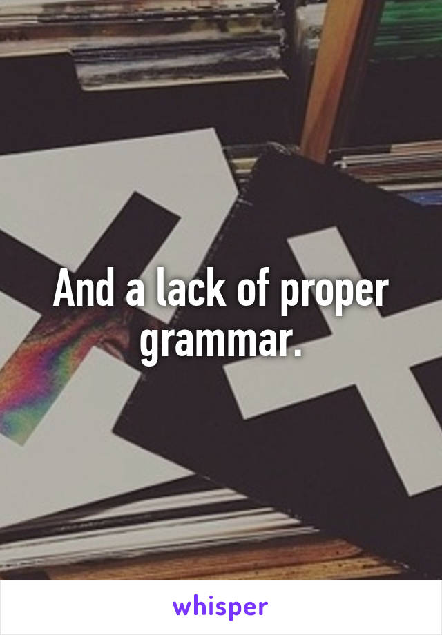 And a lack of proper grammar.