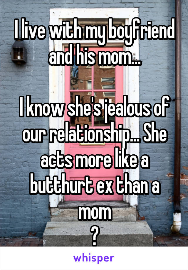 I live with my boyfriend and his mom...

I know she's jealous of our relationship... She acts more like a butthurt ex than a mom
😮