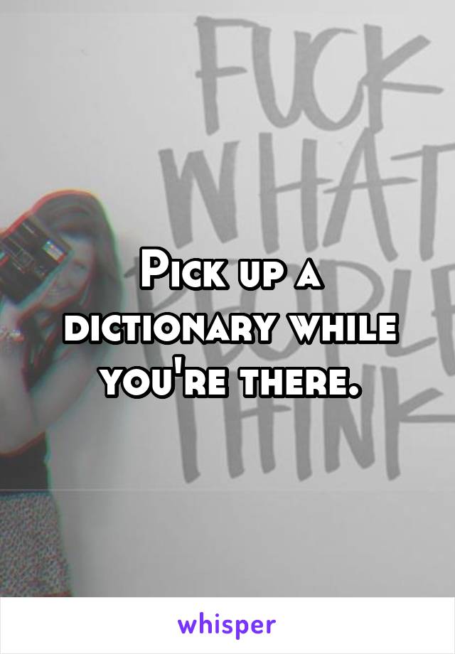 Pick up a dictionary while you're there.